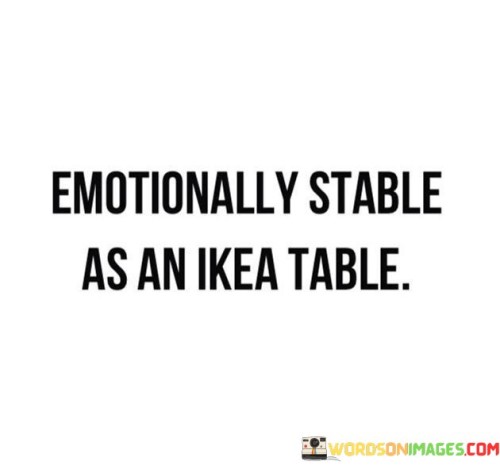 Emotionally Stable As An Ikea Table Quotes