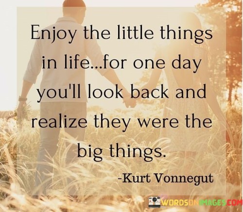 Enjoy The Little Things In Life For One Day You'll Look Back Quotes