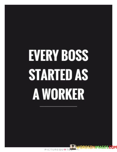 Every Boss Started As A Worker Quotes