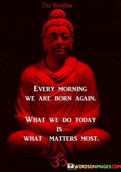 Every-Morning-We-Are-Born-Again-What-We-Do-Today-Quotes.jpeg