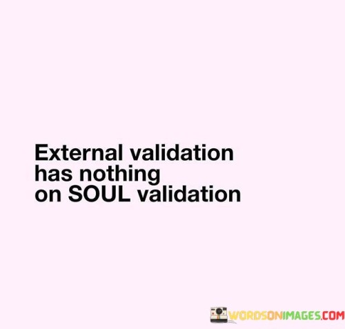 External Validation Has Nothing On Soul Validation Quotes