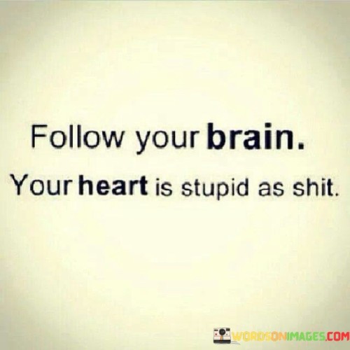 Follow Your Brain Your Heart Is Stupid As Quotes