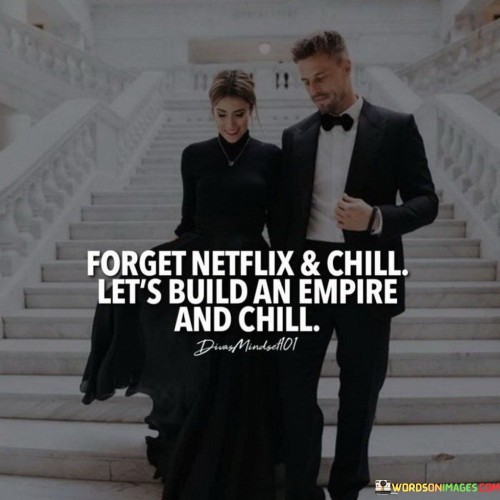 Forget Netflix & Chill Let's Build An Empire Quotes