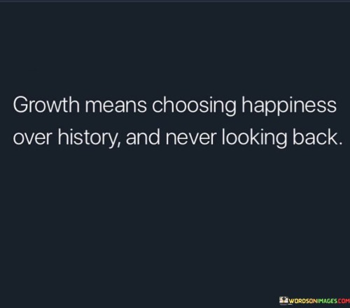Growth-Means-Choosing-Happiness-Over-History-Quotes.jpeg