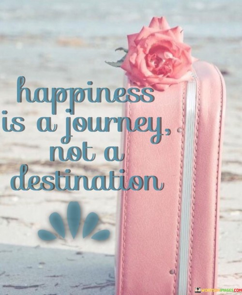 Happiness Is A Journey Not A Destination Quotes