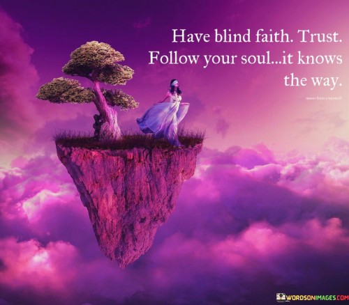 Have Blind Faith Trust Follow Your Soul It Knows The Way Quotes