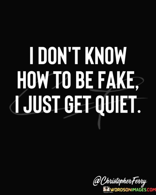 I Don't Know How To Be Fake I Just Get Quiet Quotes