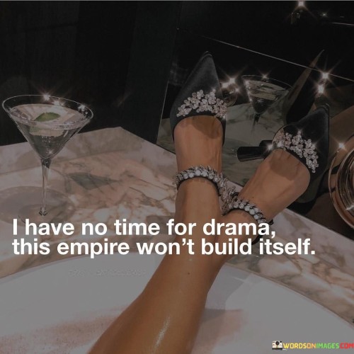 I-Have-No-Time-For-Drama-This-Empire-Wont-Build-Itself-Quotes.jpeg