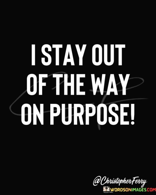 I Stay Out Of The Way On Purpose Quotes