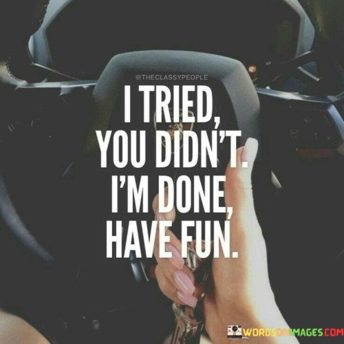 I Tried You Didn't I'm Done Have Fun Quotes