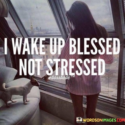 I Wake Up Blessed Not Stressed Quotes