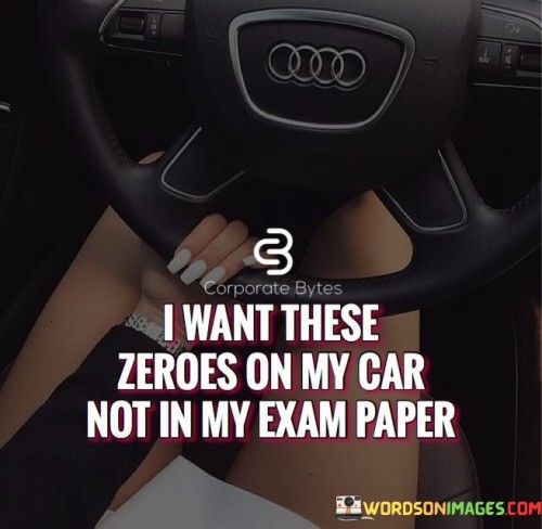 I Want These Zeroes On My Car Not In My Exam Quotes