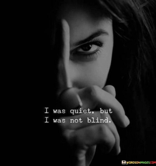 I Was Quiet But I Was Not Blind Quotes