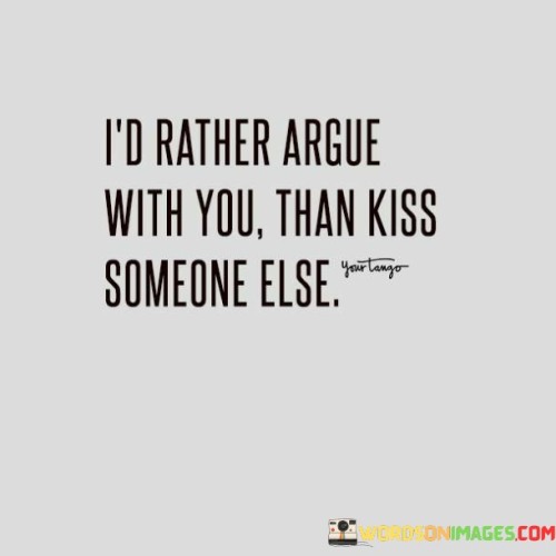 I'd Rather Argue With You Than Kiss Someone Else Quotes