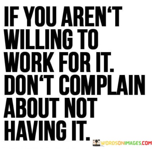 If You Aren't Willing To Work For It Don't Complain Quotes