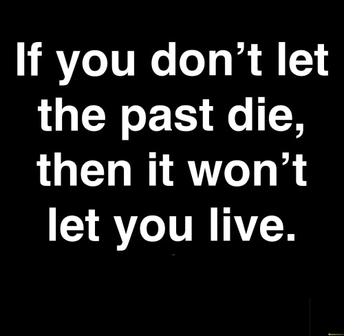 If You Don't Let The Past Die Then It Won't Let You Live Quotes