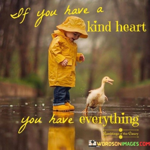 If You Have A Kind Heart You Have Everything Quotes