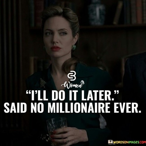 I'll Do It Later Said No Millionaire Ever Quotes