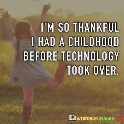 Im-So-Thankful-I-Had-A-Childhood-Before-Technology-Quotes.jpeg