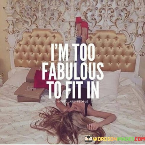 I'm Too Fabulous To Fit In Quotes