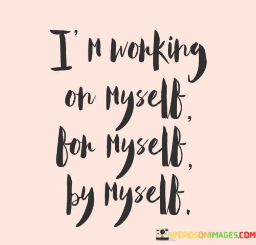 I'm Working On Myself For Myself By Myself Quotes