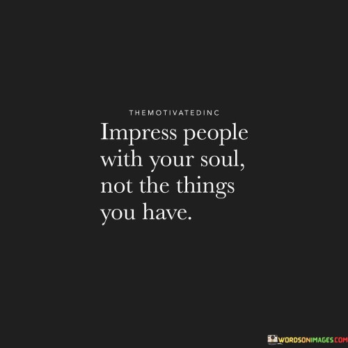 Impress People With Your Soul Not The Things You Have Quotes