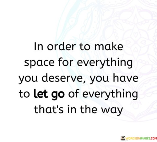 In Order To Make Space For Everything You Deserve Quotes