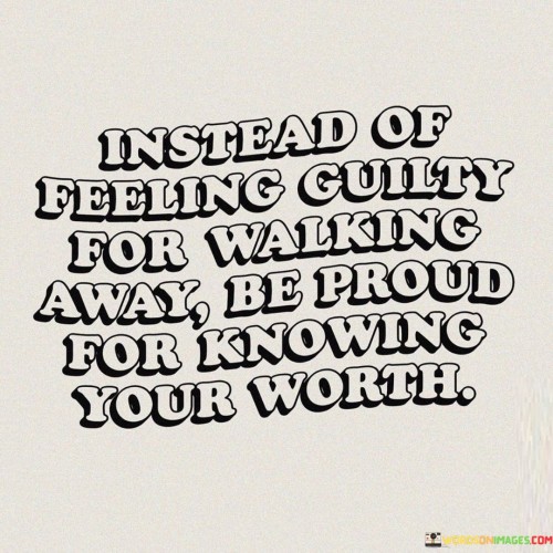 Instead Of Feeling Guilty For Walking Away Quotes