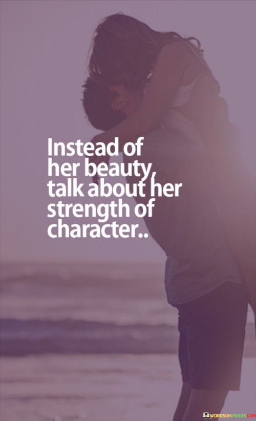 Instead Of Her Beauty Talk About Her Strength Of Character Quotes