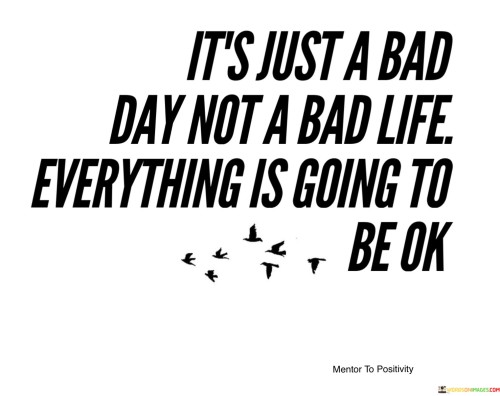 It's Just A Bad Day Not A Bad Life Everything Quotes