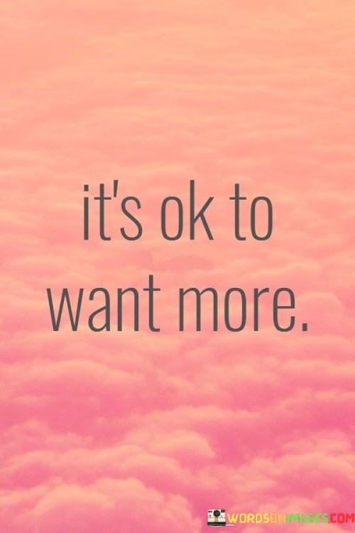 It's Ok To Want More Quotes