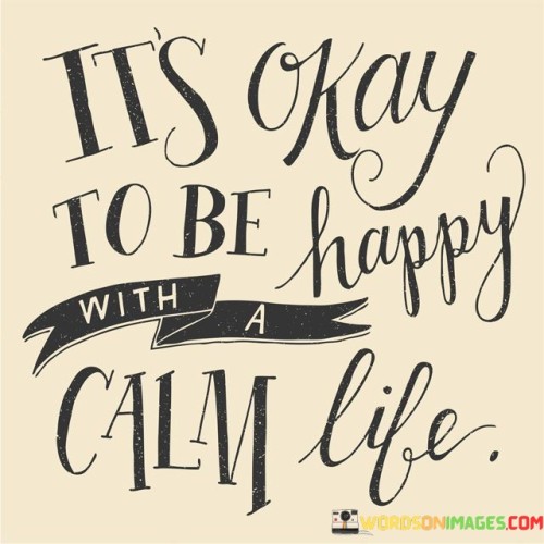 Its-Okay-To-Be-Happy-With-A-Calm-Life-Quotes.jpeg