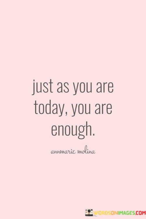 Just As You Are Today You Are Enough Quotes