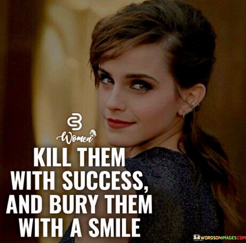 Kill Them With Success And Bury Them With A Smile Quotes