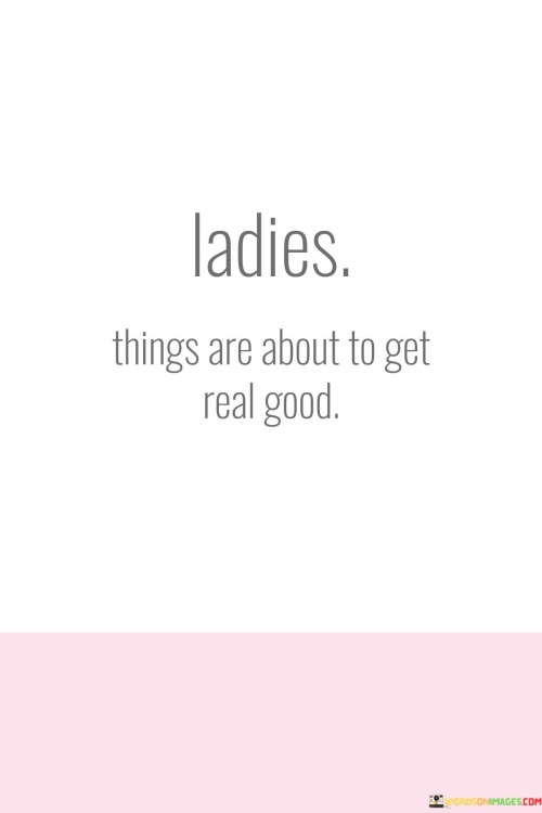 Ladies Things Are About To Get Real Good Quotes