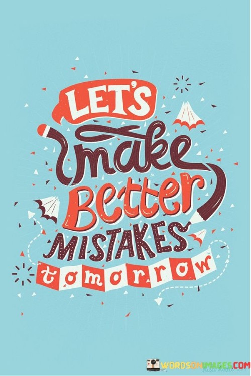 Let's Make Better Mistakes Tomorrow Quotes