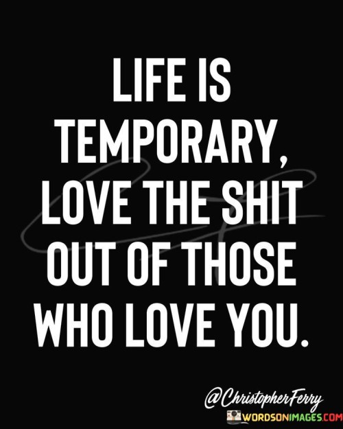 Life Is Temporary Love The Shit Out Of Those Quotes