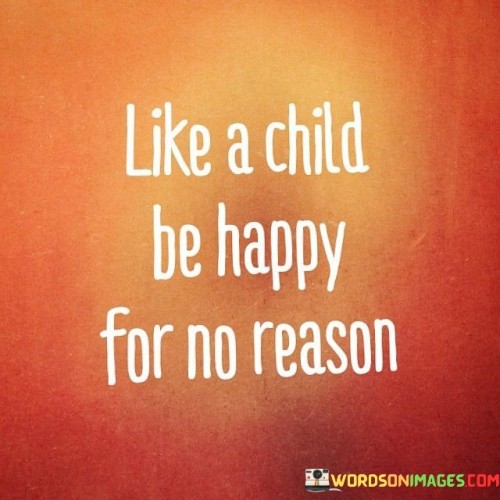 Like A Child Be Happy For No Reason Quotes