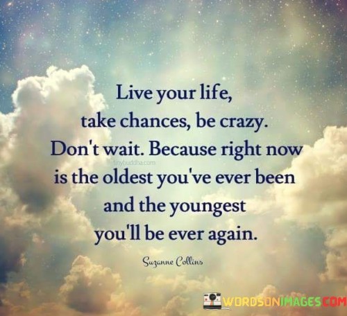 Live Your Life Take Chances Be Crazy Don't Wait Because Right Quotes