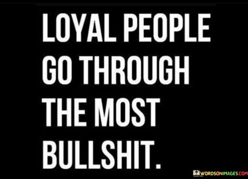 Loyal People Go Through The Most Bullshit Quotes