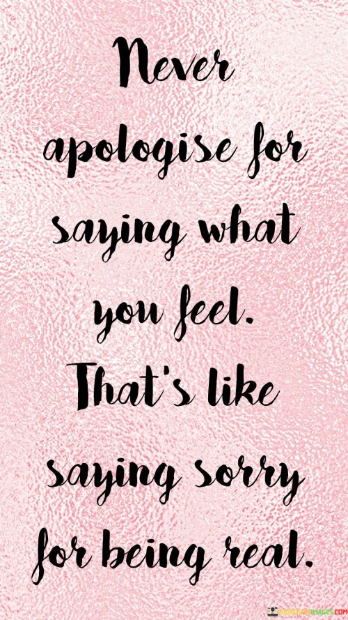 Never Apologise For You Feel Saying What That's Like Quotes