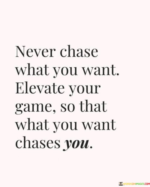 Never Chase What You Want Elevate Your Game Quotes