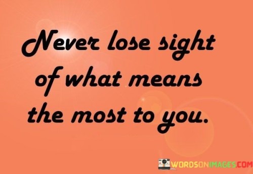 Never Lose Sight Of What Means The Most Quotes