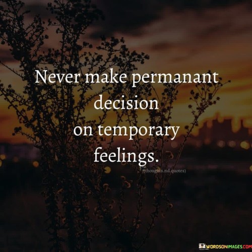 Never Make Permanant Decision On Temporary Feelings Quotes