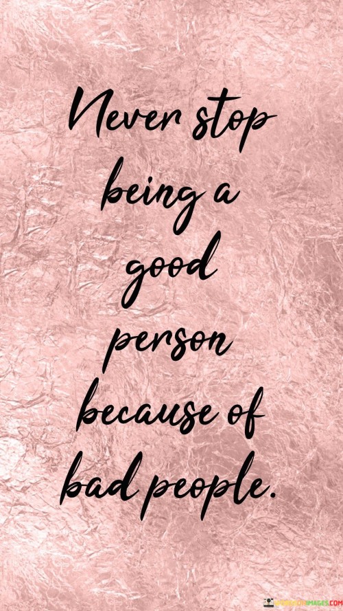 Never Stop Being A A Good Person Because Of Bad People Quotes