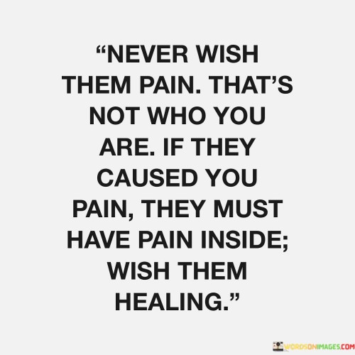 Never Wish Them Pain That's Not Who You Are If They Quotes