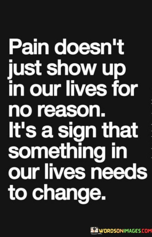 Pain-Doesnt-Just-Show-Up-In-Our-Lives-For-No-Reason-Its-A-Sign-Quotes.jpeg