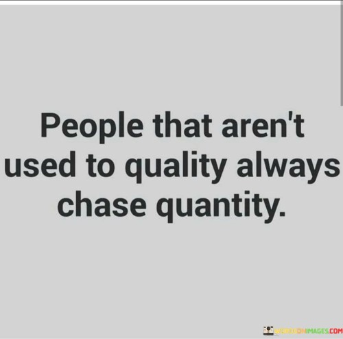 People That Aren't Used To Quality Always Chase Quantity Quotes