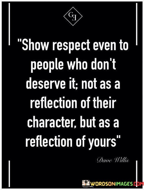 Show Respect Even To People Who Don't Deserve It Quotes