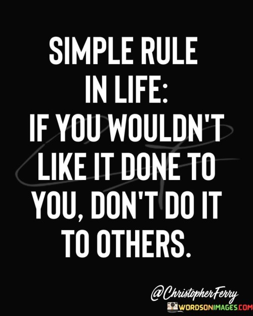 Simple Rule In Life If You Wouldn't Like It Done Quotes